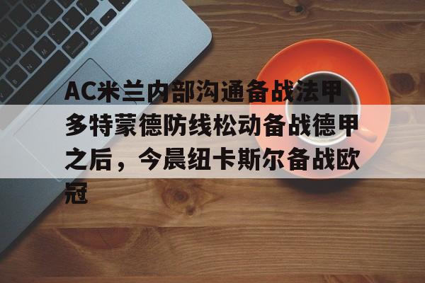 富联注册-包含AC米兰内部沟通备战法甲多特蒙德防线松动备战德甲之后，今晨纽卡斯尔备战欧冠的词条