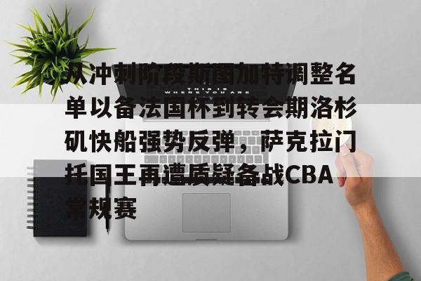 富联娱乐-从冲刺阶段斯图加特调整名单以备法国杯到转会期洛杉矶快船强势反弹，萨克拉门托国王再遭质疑备战CBA常规赛的简单介绍